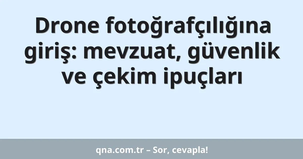 Drone fotoğrafçılığına giriş: mevzuat, güvenlik ve çekim ipuçları