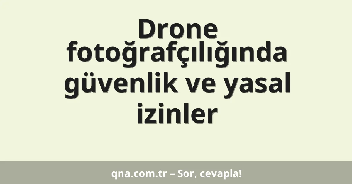 Drone fotoğrafçılığında güvenlik ve yasal izinler