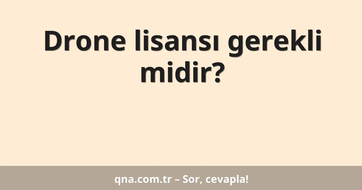 Drone lisansı gerekli midir?