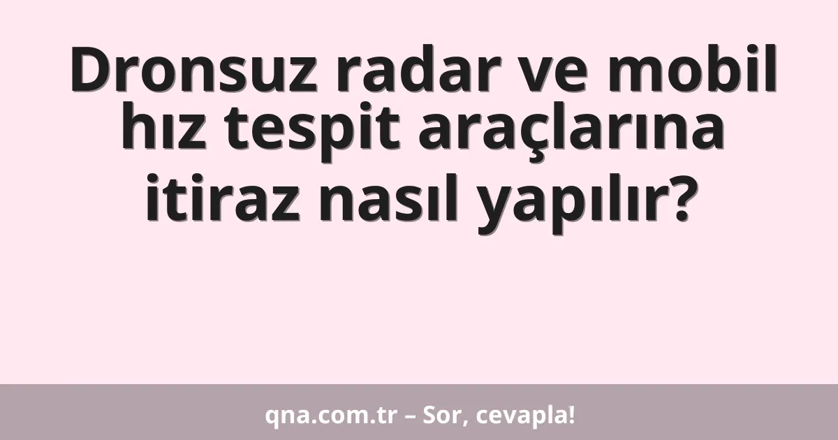 Dronsuz radar ve mobil hız tespit araçlarına itiraz nasıl yapılır?