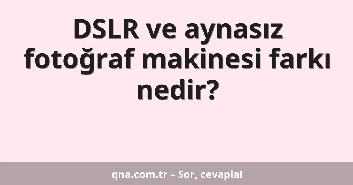 DSLR ve aynasız fotoğraf makinesi farkı nedir?