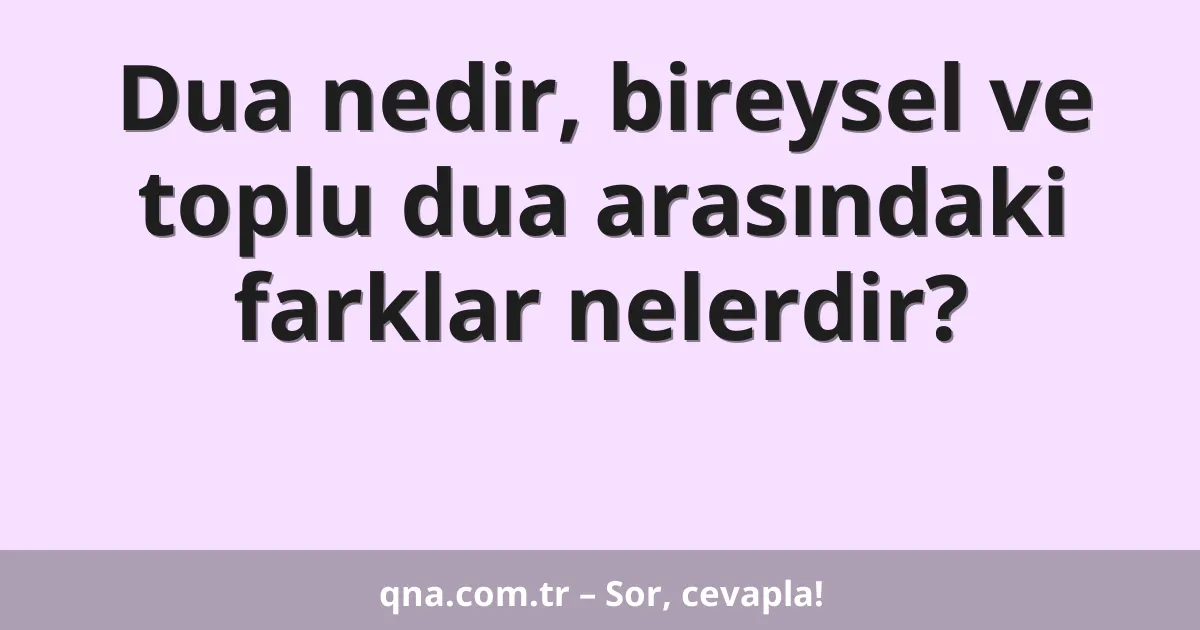 Dua nedir, bireysel ve toplu dua arasındaki farklar nelerdir?