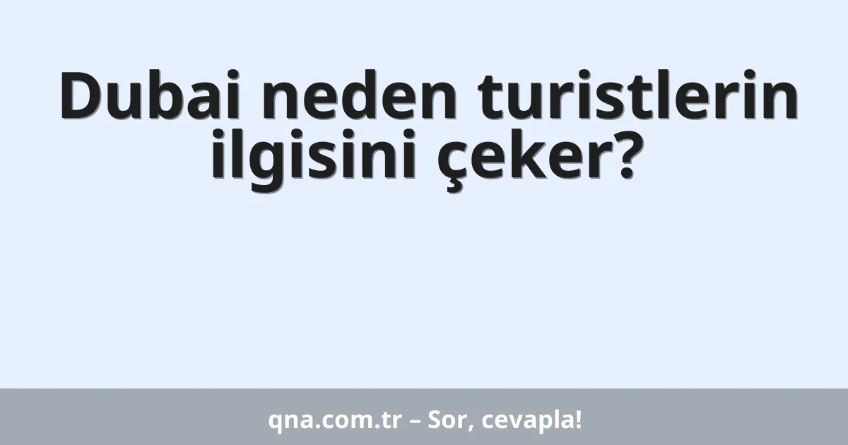Dubai neden turistlerin ilgisini çeker?