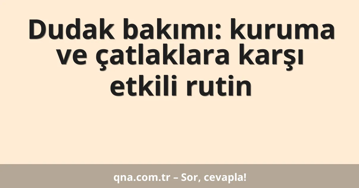Dudak bakımı: kuruma ve çatlaklara karşı etkili rutin
