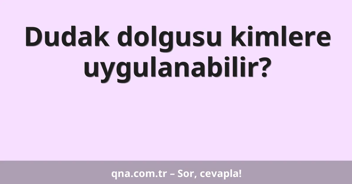 Dudak dolgusu kimlere uygulanabilir?