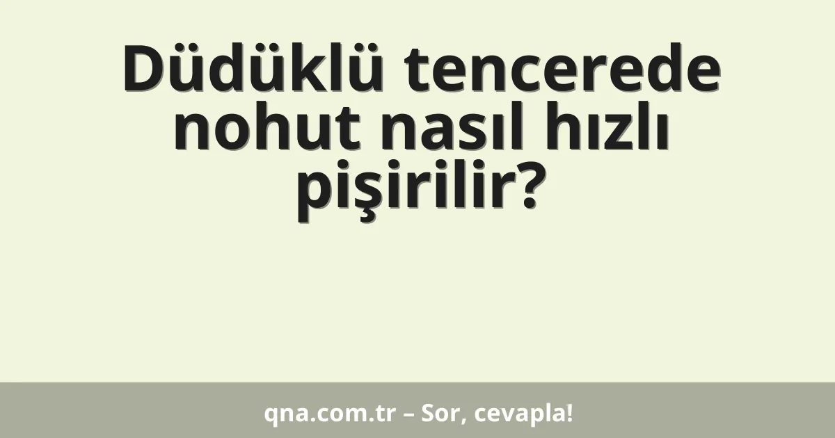 Düdüklü tencerede nohut nasıl hızlı pişirilir?