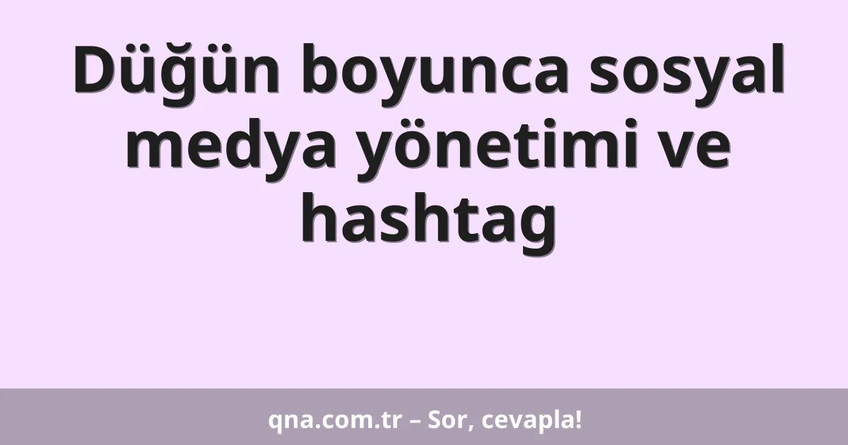 Düğün boyunca sosyal medya yönetimi ve hashtag