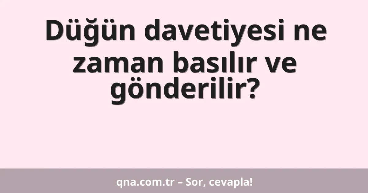 Düğün davetiyesi ne zaman basılır ve gönderilir?