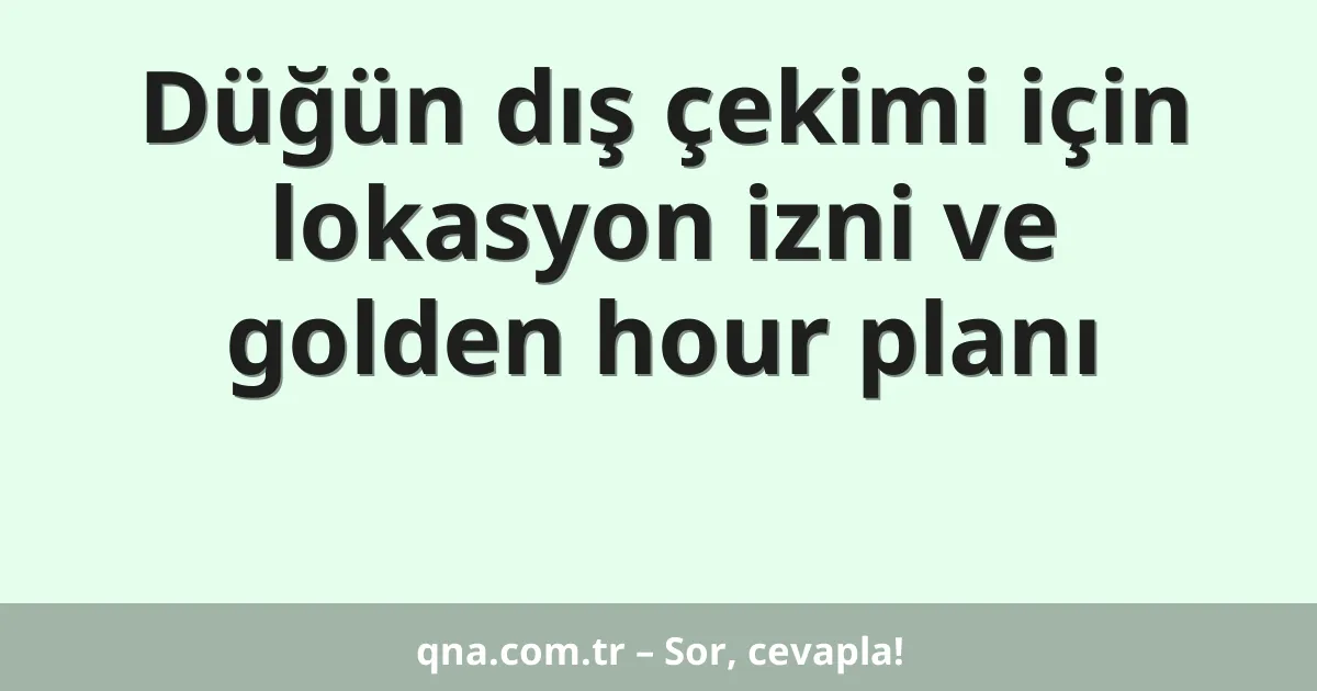 Düğün dış çekimi için lokasyon izni ve golden hour planı
