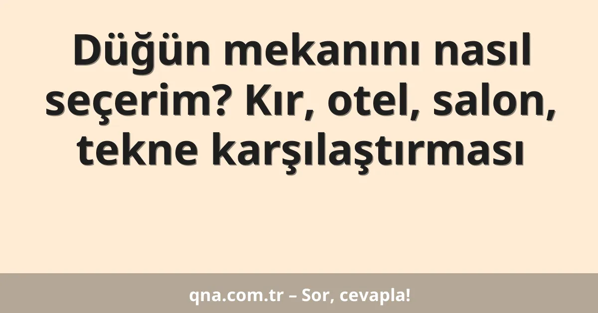 Düğün mekanını nasıl seçerim? Kır, otel, salon, tekne karşılaştırması