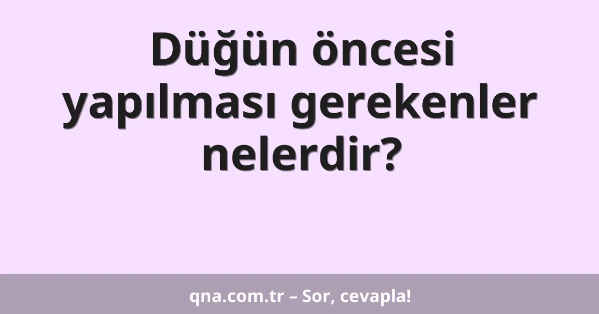 Düğün öncesi yapılması gerekenler nelerdir?
