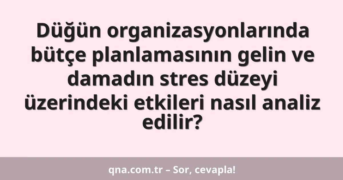 Düğün organizasyonlarında bütçe planlamasının gelin ve damadın stres düzeyi üzerindeki etkileri nasıl analiz edilir?