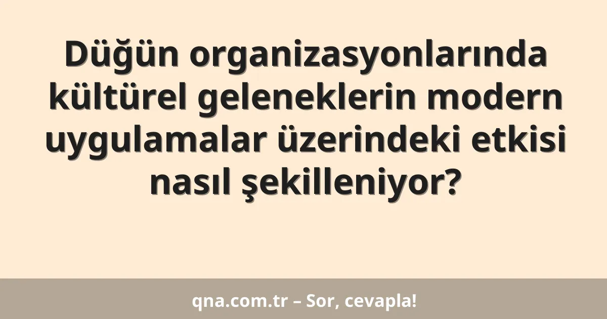 Düğün organizasyonlarında kültürel geleneklerin modern uygulamalar üzerindeki etkisi nasıl şekilleniyor?