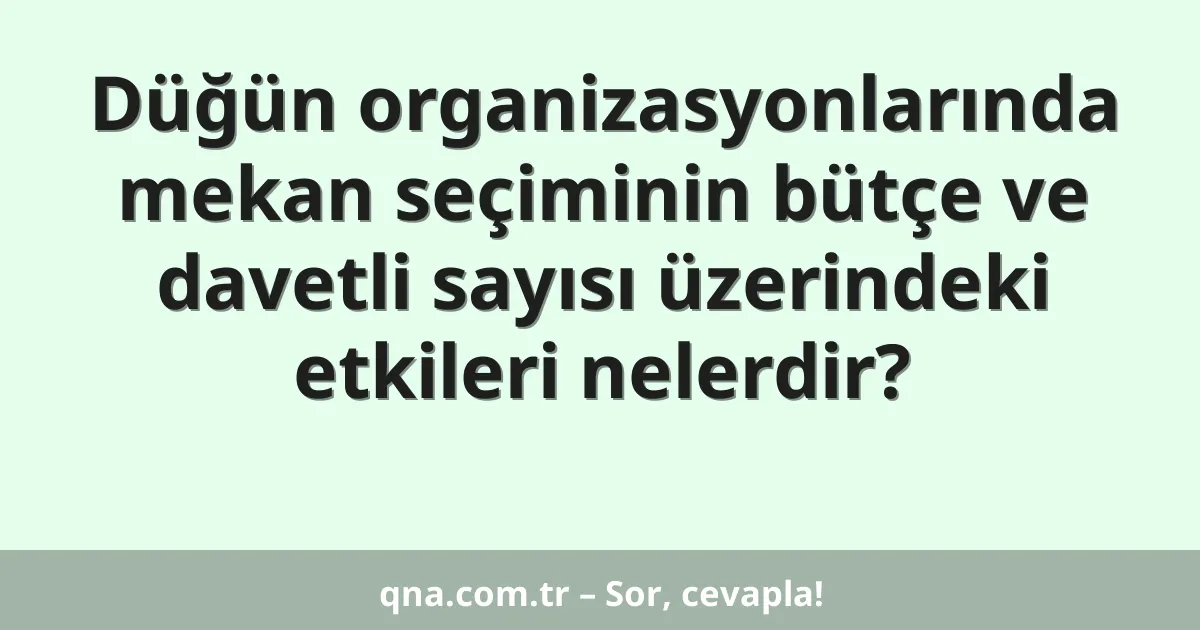 Düğün organizasyonlarında mekan seçiminin bütçe ve davetli sayısı üzerindeki etkileri nelerdir?