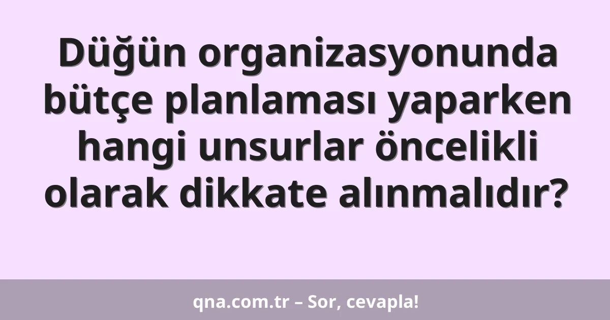 Düğün organizasyonunda bütçe planlaması yaparken hangi unsurlar öncelikli olarak dikkate alınmalıdır?