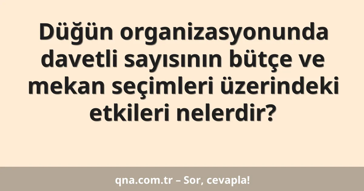 Düğün organizasyonunda davetli sayısının bütçe ve mekan seçimleri üzerindeki etkileri nelerdir?