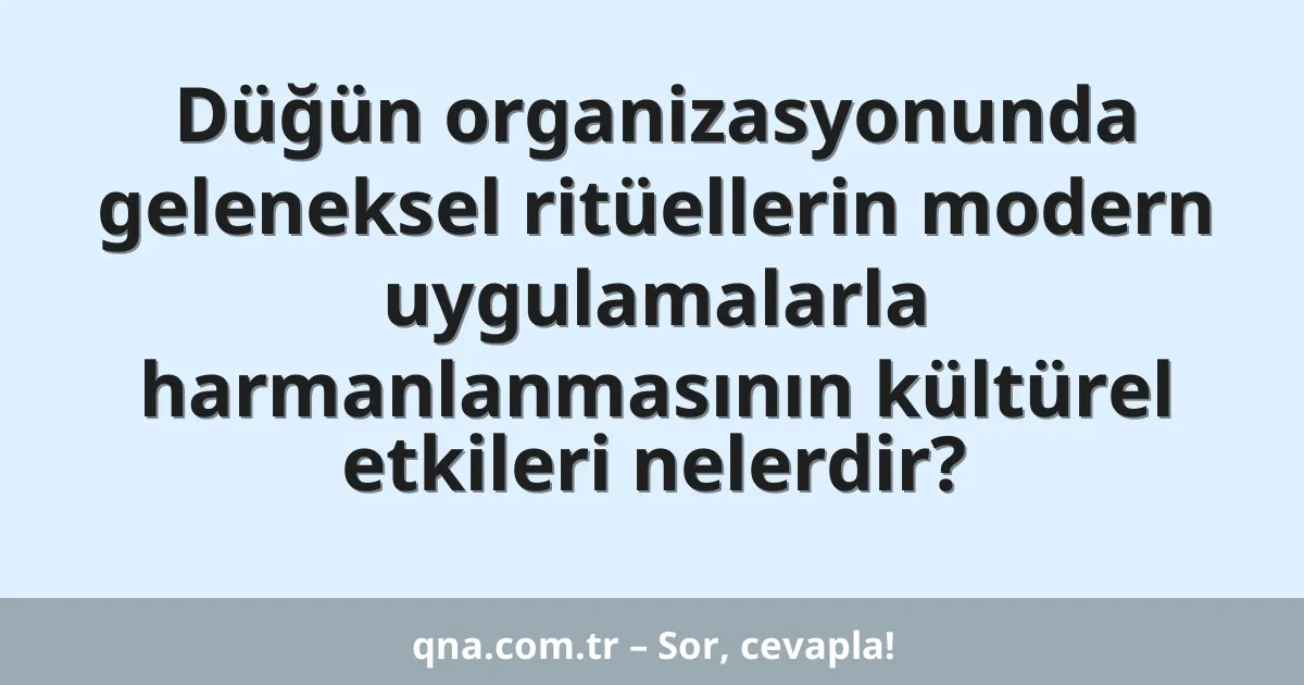 Düğün organizasyonunda geleneksel ritüellerin modern uygulamalarla harmanlanmasının kültürel etkileri nelerdir?
