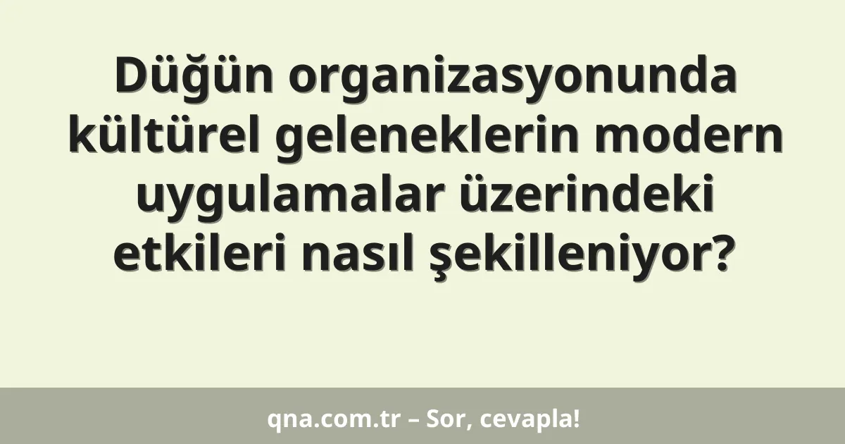 Düğün organizasyonunda kültürel geleneklerin modern uygulamalar üzerindeki etkileri nasıl şekilleniyor?