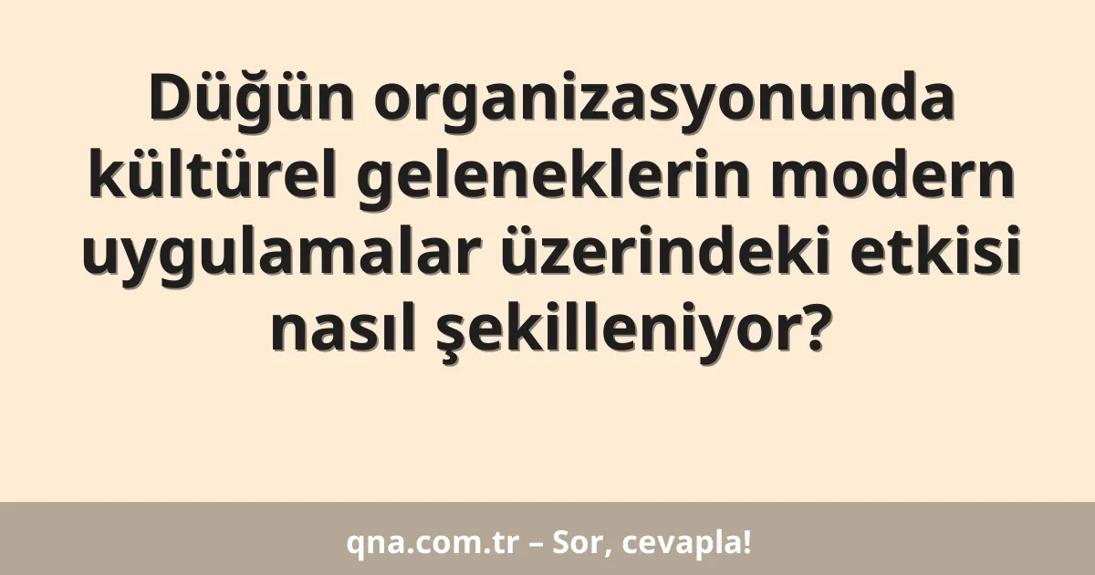 Düğün organizasyonunda kültürel geleneklerin modern uygulamalar üzerindeki etkisi nasıl şekilleniyor?