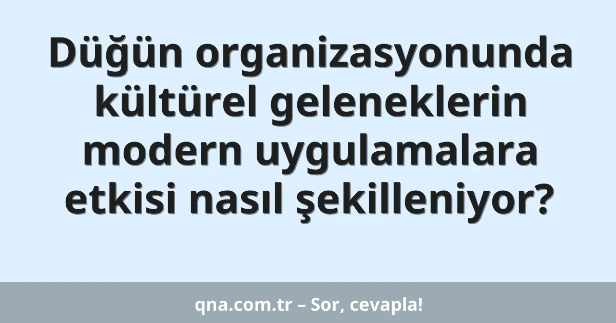 Düğün organizasyonunda kültürel geleneklerin modern uygulamalara etkisi nasıl şekilleniyor?