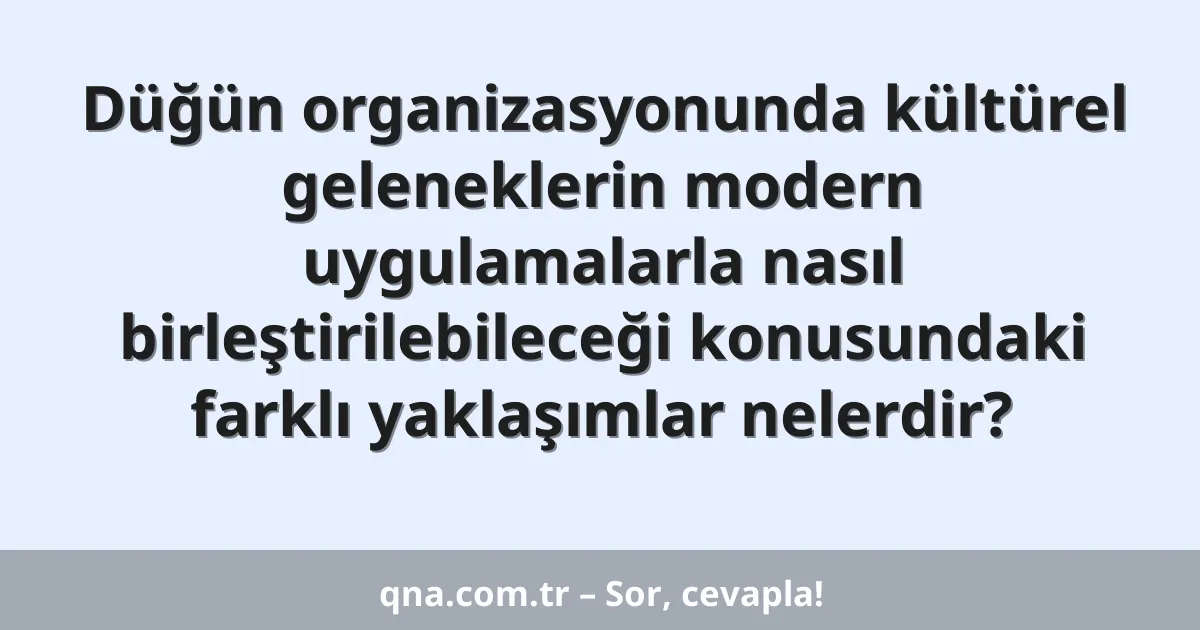 Düğün organizasyonunda kültürel geleneklerin modern uygulamalarla nasıl birleştirilebileceği konusundaki farklı yaklaşımlar nelerdir?