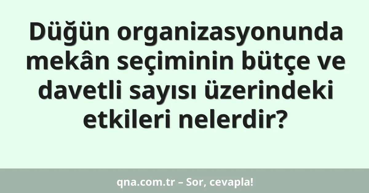 Düğün organizasyonunda mekân seçiminin bütçe ve davetli sayısı üzerindeki etkileri nelerdir?