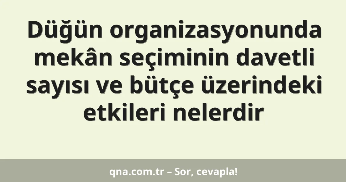 Düğün organizasyonunda mekân seçiminin davetli sayısı ve bütçe üzerindeki etkileri nelerdir
