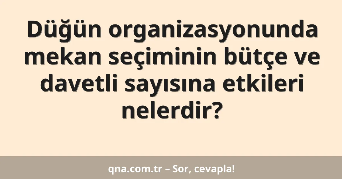 Düğün organizasyonunda mekan seçiminin bütçe ve davetli sayısına etkileri nelerdir?
