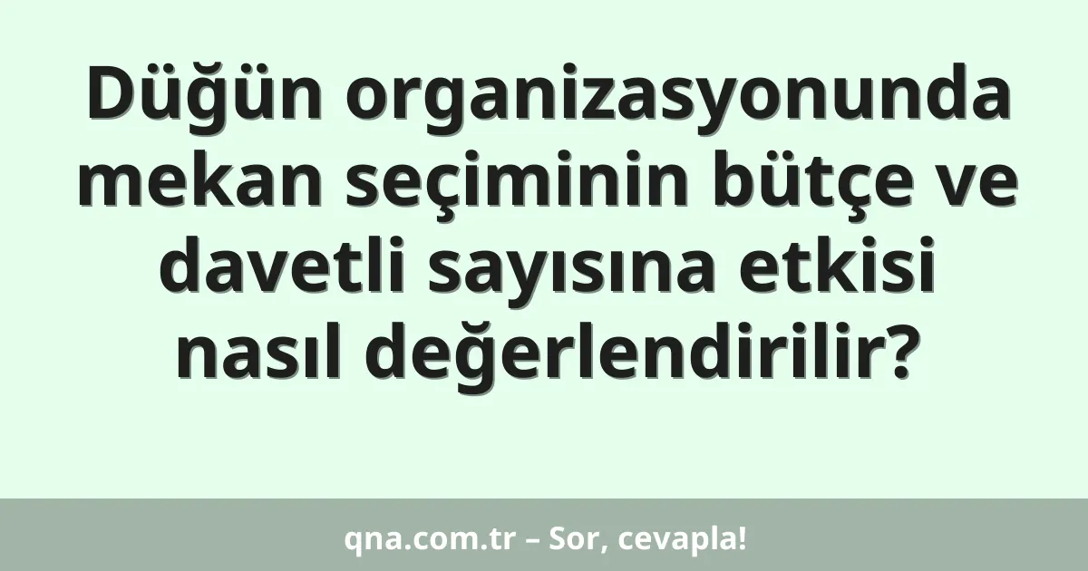 Düğün organizasyonunda mekan seçiminin bütçe ve davetli sayısına etkisi nasıl değerlendirilir?
