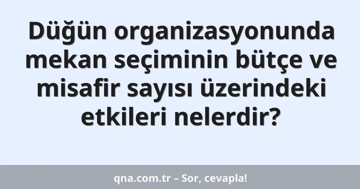 Düğün organizasyonunda mekan seçiminin bütçe ve misafir sayısı üzerindeki etkileri nelerdir?