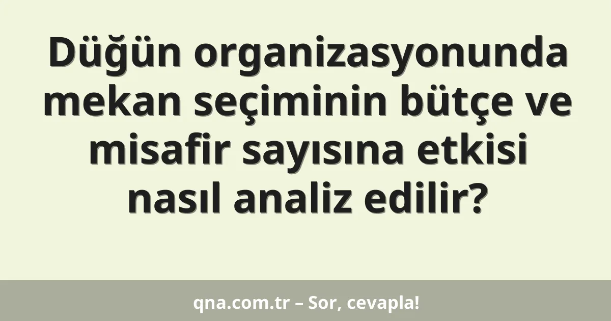 Düğün organizasyonunda mekan seçiminin bütçe ve misafir sayısına etkisi nasıl analiz edilir?