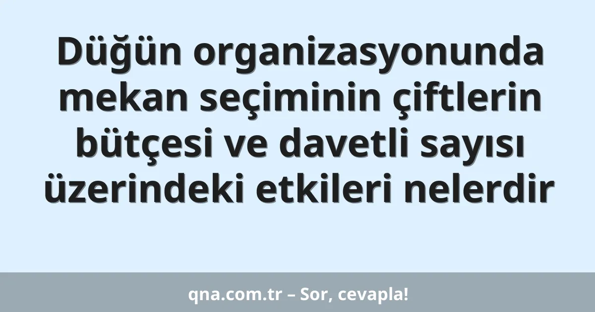 Düğün organizasyonunda mekan seçiminin çiftlerin bütçesi ve davetli sayısı üzerindeki etkileri nelerdir