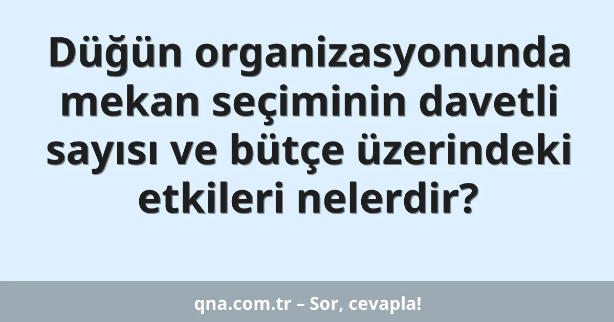 Düğün organizasyonunda mekan seçiminin davetli sayısı ve bütçe üzerindeki etkileri nelerdir?