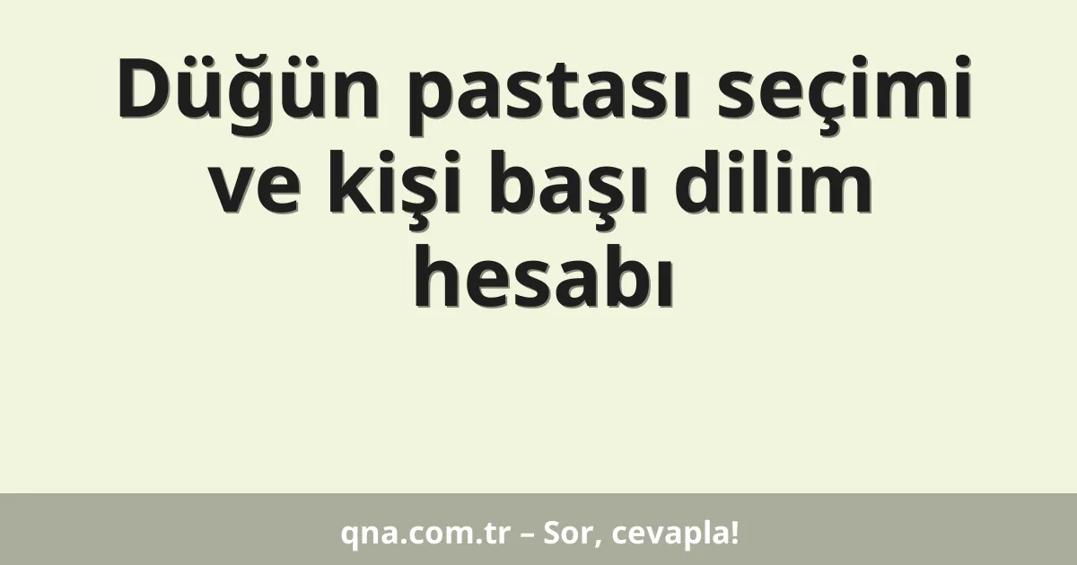 Düğün pastası seçimi ve kişi başı dilim hesabı