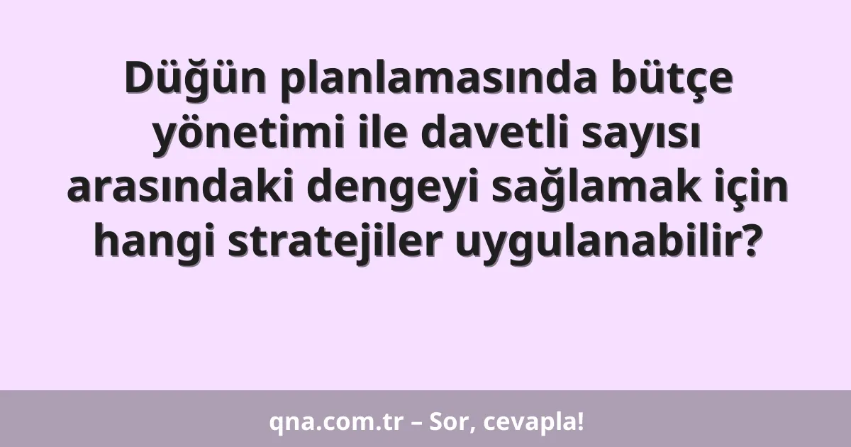 Düğün planlamasında bütçe yönetimi ile davetli sayısı arasındaki dengeyi sağlamak için hangi stratejiler uygulanabilir?