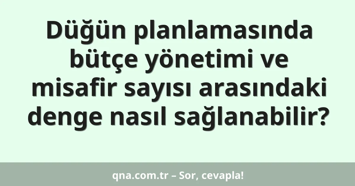 Düğün planlamasında bütçe yönetimi ve misafir sayısı arasındaki denge nasıl sağlanabilir?