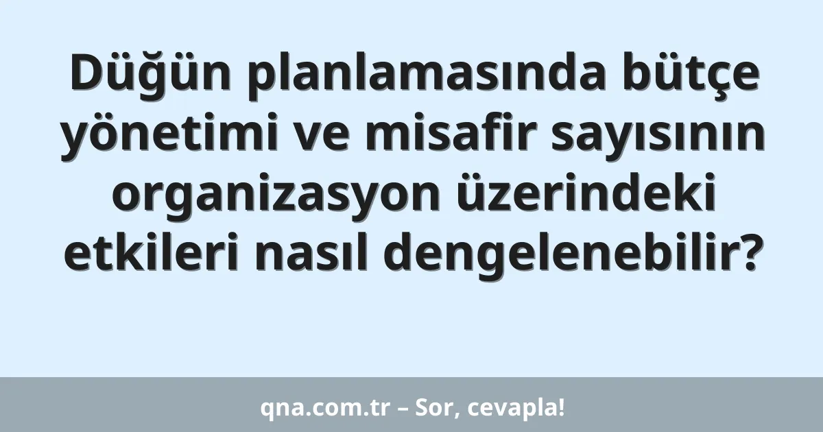 Düğün planlamasında bütçe yönetimi ve misafir sayısının organizasyon üzerindeki etkileri nasıl dengelenebilir?