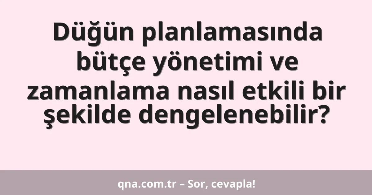 Düğün planlamasında bütçe yönetimi ve zamanlama nasıl etkili bir şekilde dengelenebilir?