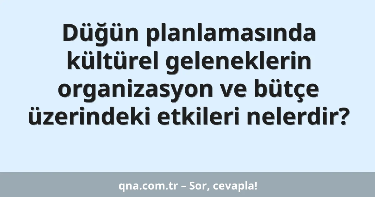 Düğün planlamasında kültürel geleneklerin organizasyon ve bütçe üzerindeki etkileri nelerdir?