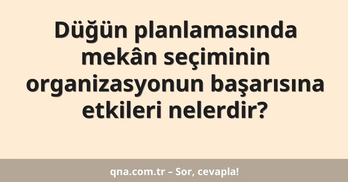 Düğün planlamasında mekân seçiminin organizasyonun başarısına etkileri nelerdir?