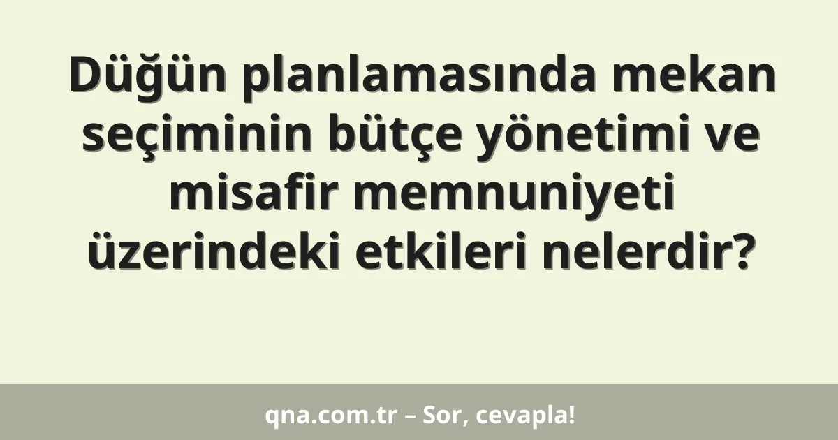 Düğün planlamasında mekan seçiminin bütçe yönetimi ve misafir memnuniyeti üzerindeki etkileri nelerdir?