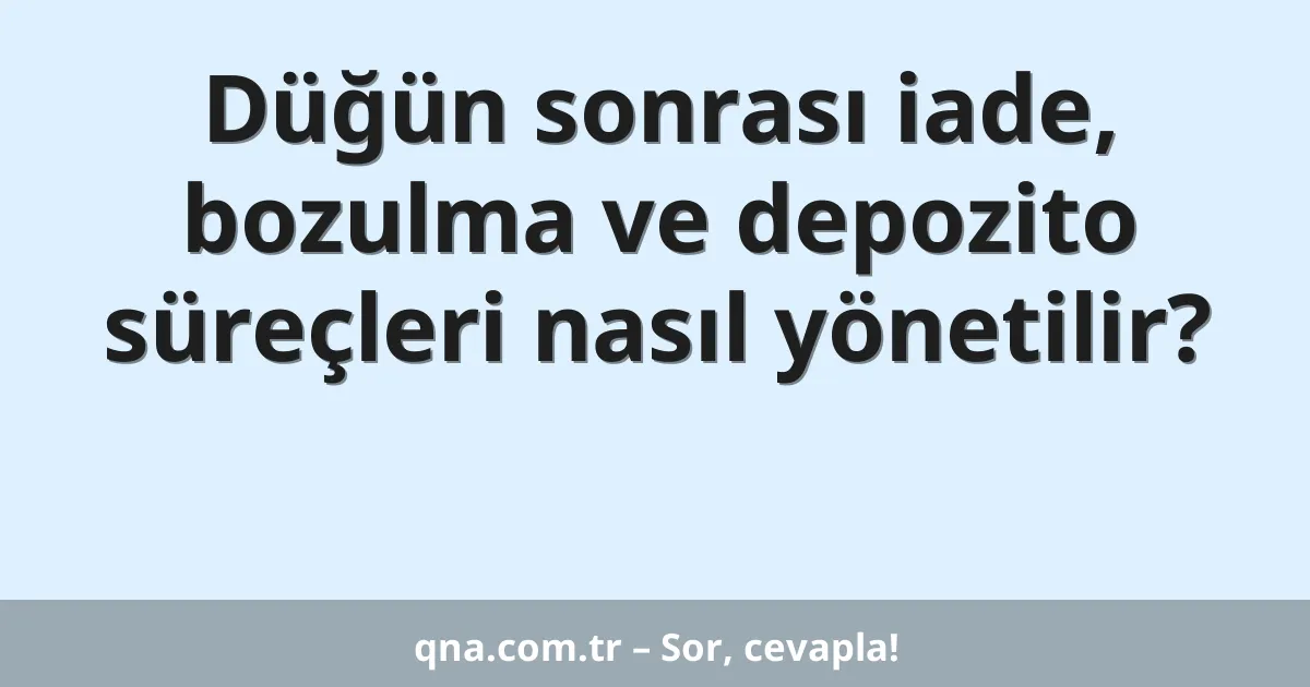 Düğün sonrası iade, bozulma ve depozito süreçleri nasıl yönetilir?