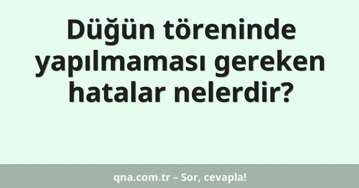 Düğün töreninde yapılmaması gereken hatalar nelerdir?