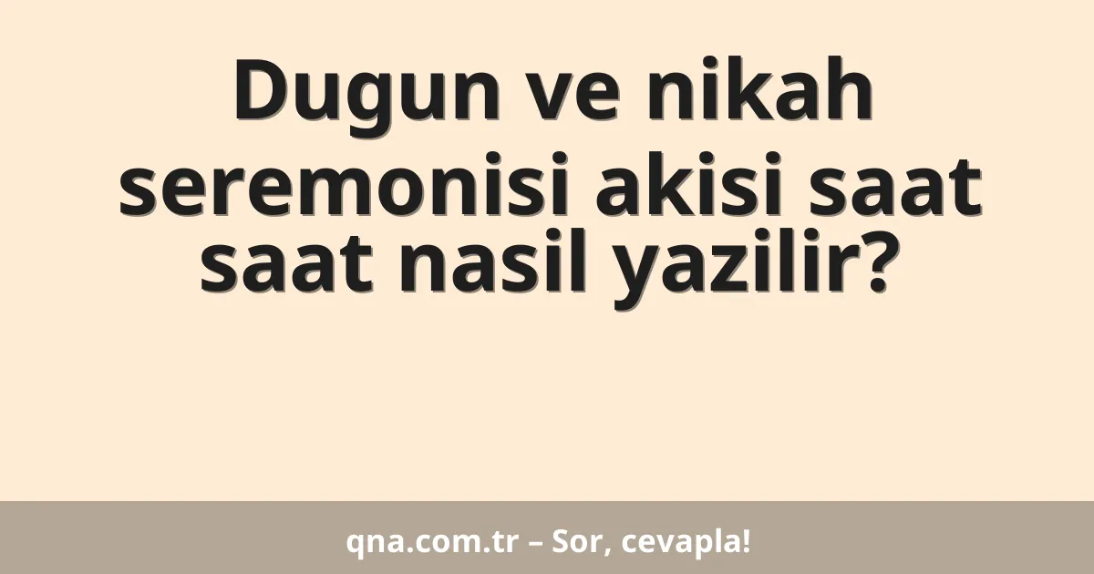 Dugun ve nikah seremonisi akisi saat saat nasil yazilir?