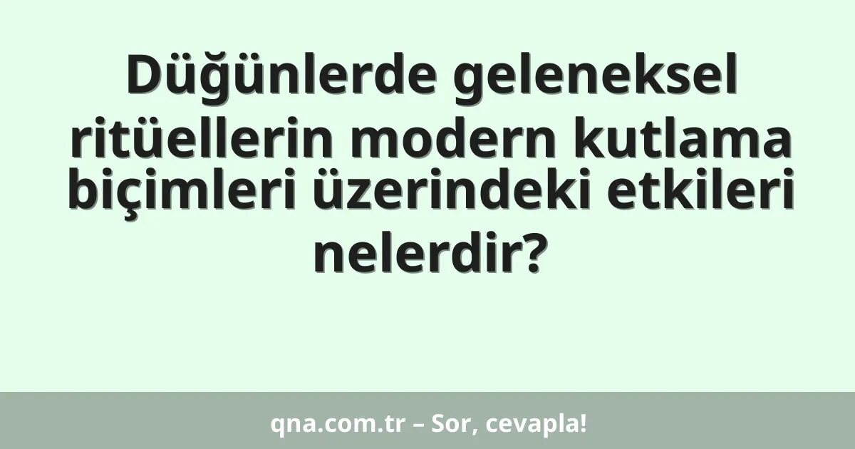 Düğünlerde geleneksel ritüellerin modern kutlama biçimleri üzerindeki etkileri nelerdir?