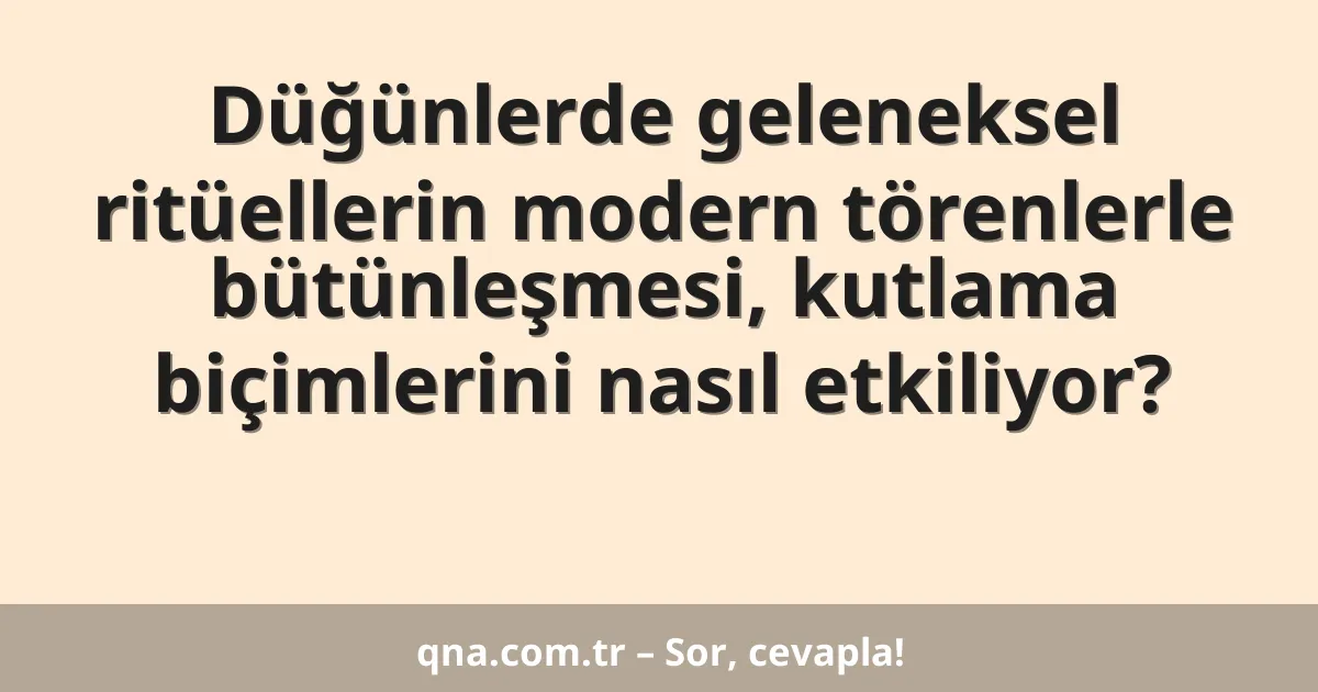 Düğünlerde geleneksel ritüellerin modern törenlerle bütünleşmesi, kutlama biçimlerini nasıl etkiliyor?