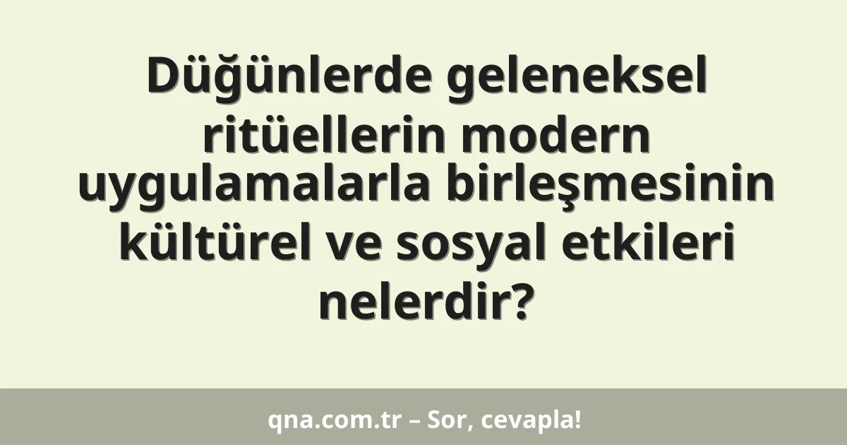 Düğünlerde geleneksel ritüellerin modern uygulamalarla birleşmesinin kültürel ve sosyal etkileri nelerdir?