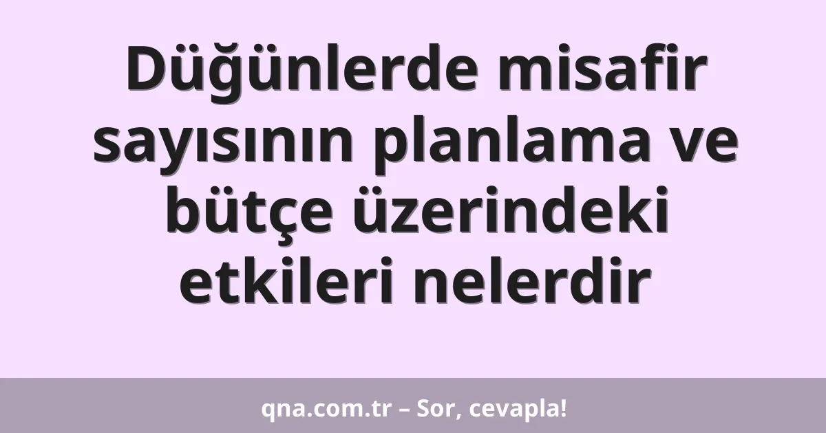 Düğünlerde misafir sayısının planlama ve bütçe üzerindeki etkileri nelerdir