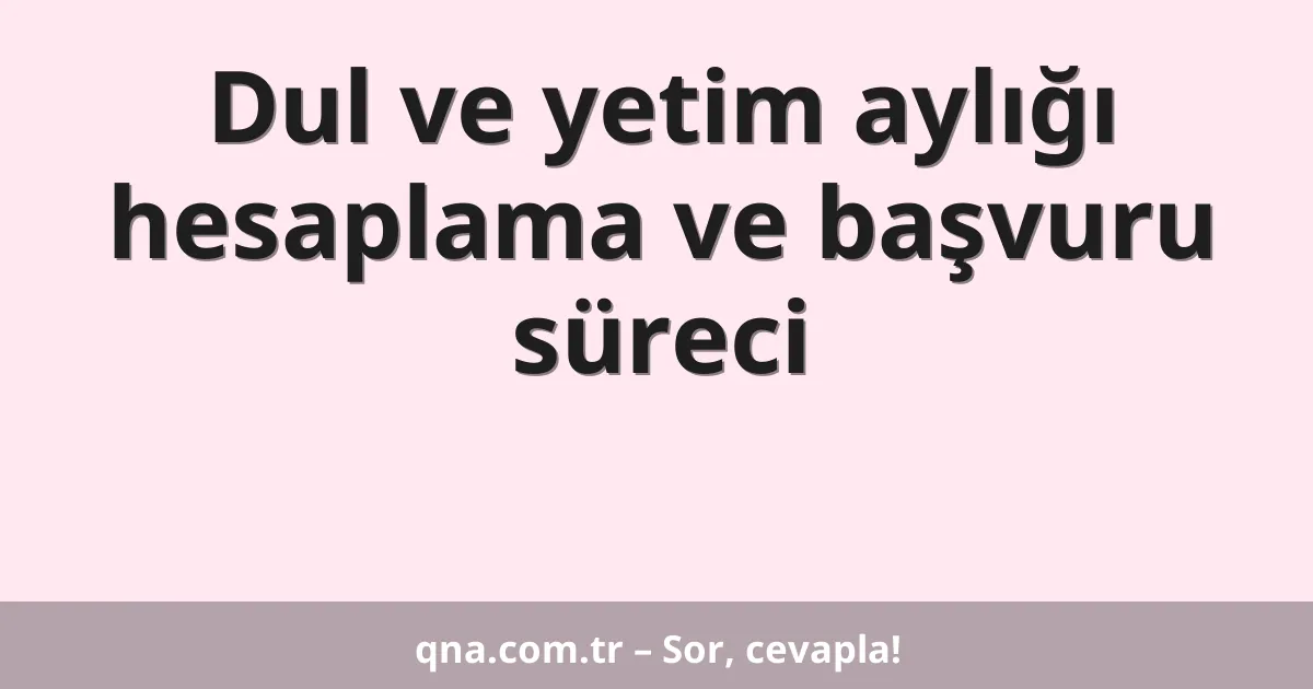 Dul ve yetim aylığı hesaplama ve başvuru süreci