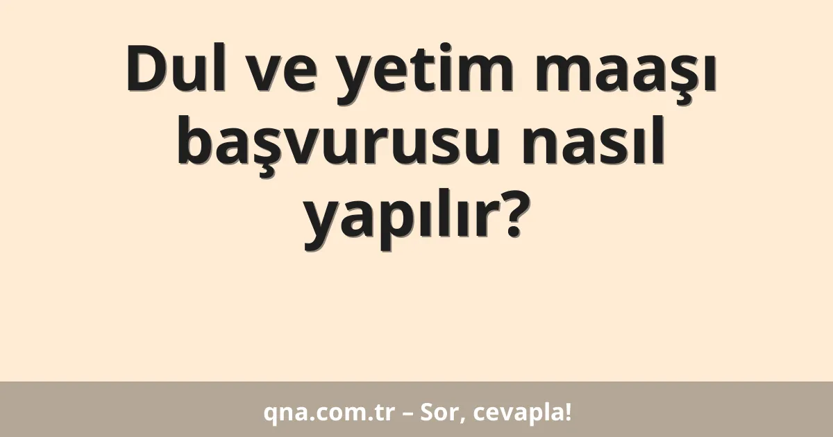 Dul ve yetim maaşı başvurusu nasıl yapılır?